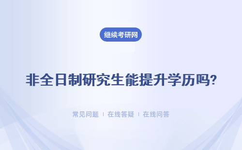 非全日制研究生能提升學歷嗎?學歷證含金量高不高？