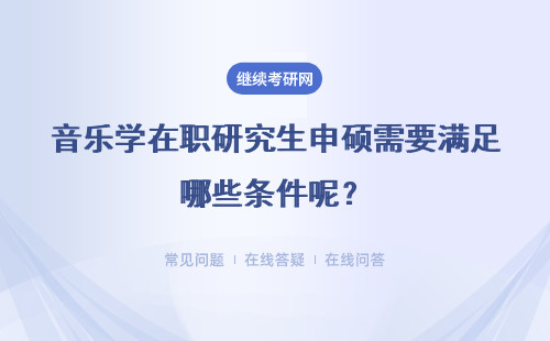 音乐学在职研究生申硕需要满足哪些条件呢？考试科目都有哪些呢？