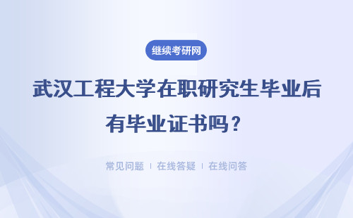武汉工程大学在职研究生毕业后有毕业证书吗？具体说明