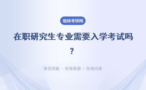 在職研究生專業需要入學考試嗎？學費是多少？