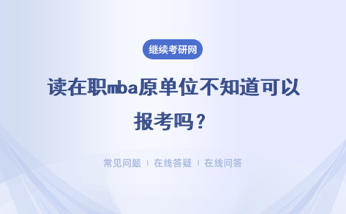 读在职mba原单位不知道可以报考吗？会影响到日后的工作吗？