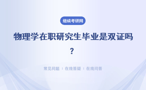 物理學在職研究生畢業是雙證嗎？學歷學位都有嗎？