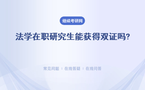 法學在職研究生能獲得雙證嗎? 具體說明