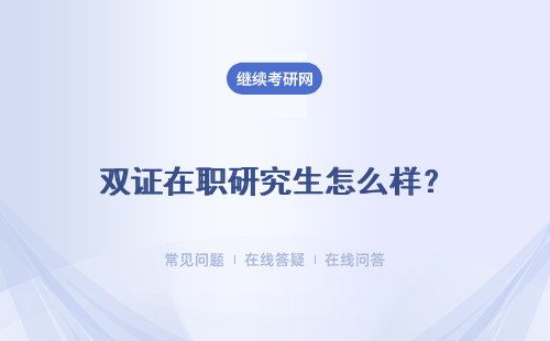 雙證在職研究生怎么樣？報名招生報名的條件怎么樣呢？