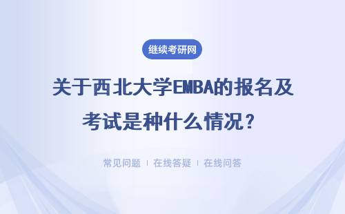 关于西北大学EMBA的报名及考试是种什么情况？考试需要知道什么？