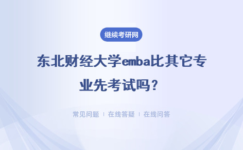 东北财经大学emba比其它专业先考试吗？它的报考费也更贵吗？