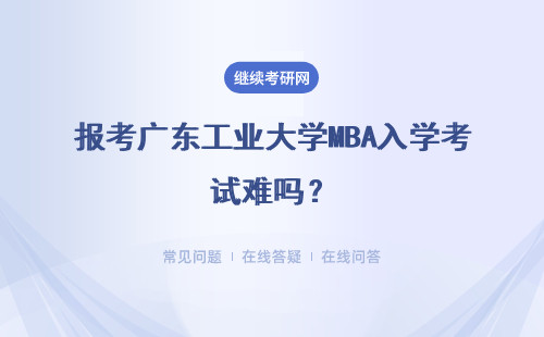 報考廣東工業大學MBA入學考試難嗎？什么時候考試？