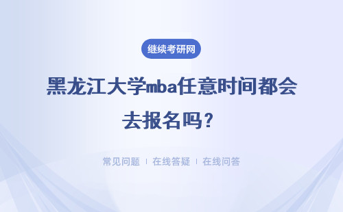 黑龙江大学mba任意时间都会去报名吗？报名之前要备考吗？