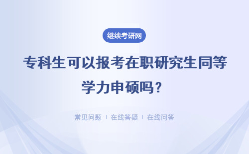 專科生可以報考在職研究生同等學力申碩嗎？有什么要求嗎？