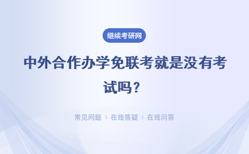 中外合作办学免联考就是没有考试吗？学校招生是怎么要求呢？
