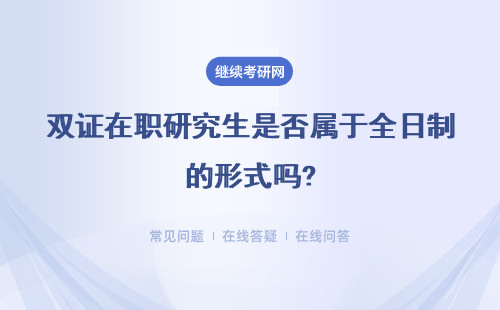 双证在职研究生是否属于全日制的形式吗?详细说明