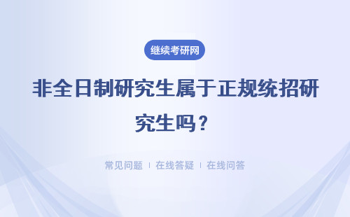 非全日制研究生屬于正規統招研究生嗎？屬于統招嗎？