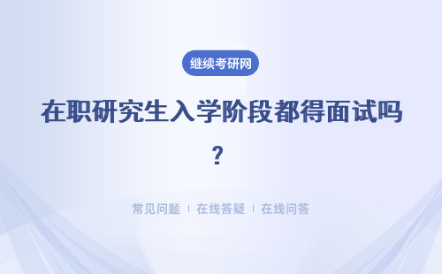 在职研究生入学阶段都得面试吗？联考总共有几种呢？