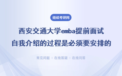 西安交通大学emba提前面试自我介绍的过程是必须要安排的吗？详情