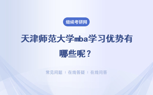天津师范大学mba学习优势有哪些呢？毕业以后可以从事什么工作呢？