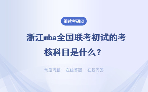  浙江mba全国联考初试的考核科目是什么？后期复试又考些什么呢？