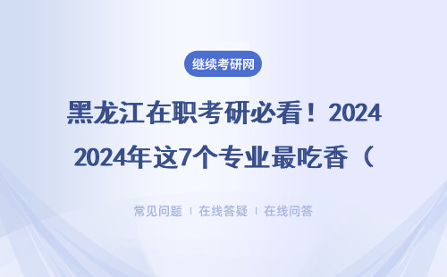 黑龍江在職考研必看！2024年這7個專業最吃香（附學費+報考條件）