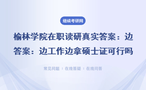 榆林学院在职读研真实答案：边工作边拿硕士证可行吗？