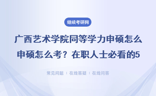 廣西藝術(shù)學(xué)院同等學(xué)力申碩怎么考？在職人士必看的5個(gè)報(bào)考細(xì)節(jié)