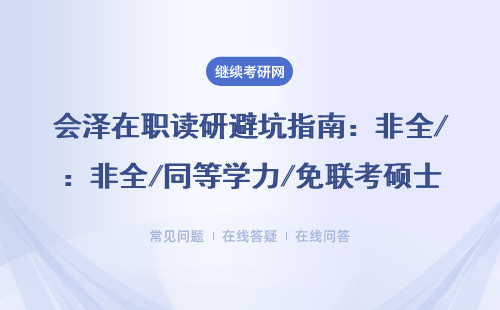 會澤在職讀研避坑指南：非全/同等學力/免聯考碩士最全解讀