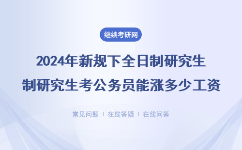 2024年新规下全日制研究生考公务员能涨多少工资？附薪资套改真实案例