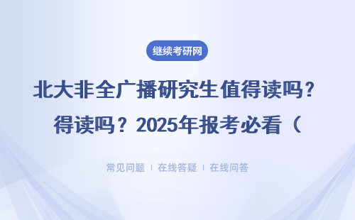 北大非全广播研究生值得读吗？2025年报考必看（附免联考指南）