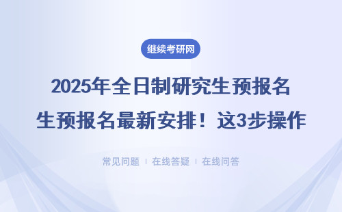 2025年全日制研究生预报名最新安排！这3步操作直接影响录取结果