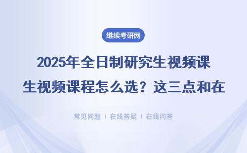 2025年全日制研究生视频课程怎么选？这三点和在职区别太大了