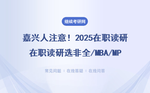 嘉兴人注意！2025在职读研选非全/MBA/MPAcc，这几点必须清楚
