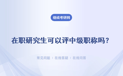 在職研究生可以評(píng)中級(jí)職稱嗎？單證研和雙證研對(duì)職稱都有用嗎？