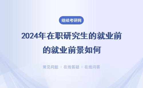 2024年在职研究生的就业前景如何？就四个城市和专业分析