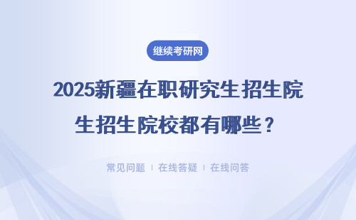 2025新疆在职研究生招生院校都有哪些？招生院校、专业方向