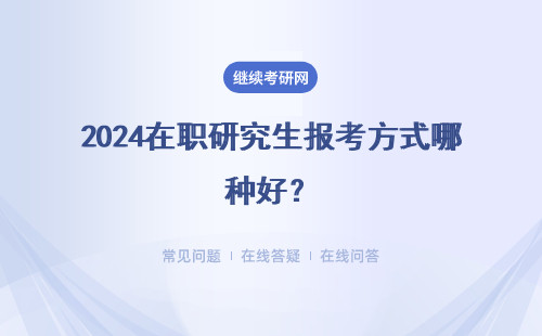 2024在職研究生報考方式哪種好？三種報考方式