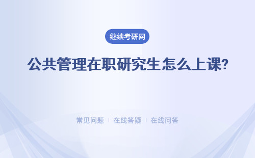 公共管理在職研究生怎么上課?推薦四所院校介紹