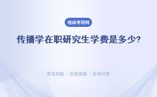 傳播學在職研究生學費是多少? 介紹多所知名院校