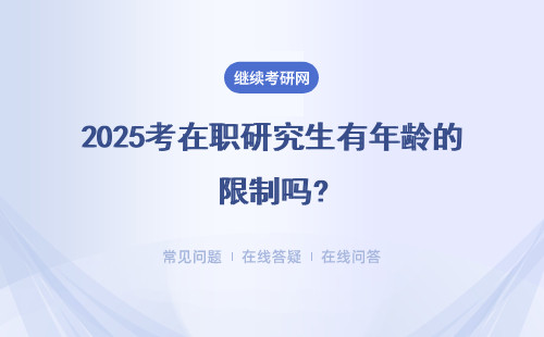 2025考在职研究生有年龄的限制吗?最大不能超过多少岁?