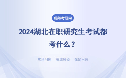 2024湖北在職研究生考試都考什么？復試都考什么？