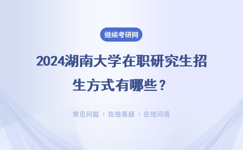 2024湖南大學在職研究生招生方式有哪些？詳細介紹