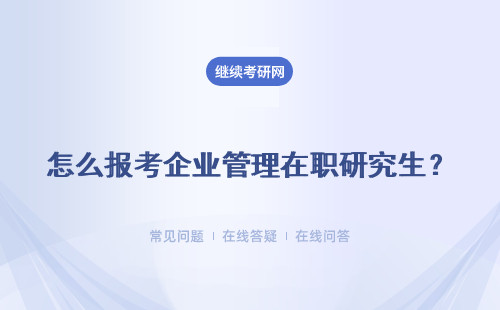 怎么報考企業管理在職研究生？ 應該怎么選擇院校？