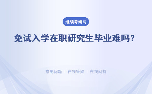 免試入學在職研究生畢業難嗎？畢業前需要考試嗎?