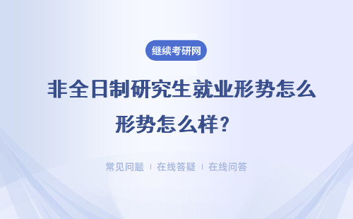  非全日制研究生就業形勢怎么樣？（附專業前景介紹）