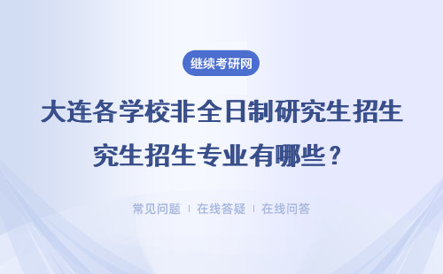 大连各学校非全日制研究生招生专业有哪些？在职人员怎么选专业？