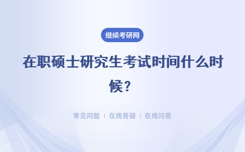 在职硕士研究生考试时间什么时候？初试考试时间介绍