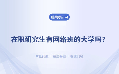 在職研究生有網(wǎng)絡(luò)班的大學(xué)嗎？網(wǎng)絡(luò)班優(yōu)勢(shì)是什么？