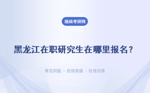 黑龍江在職研究生在哪里報名？ 報名費要到哪里交呢？