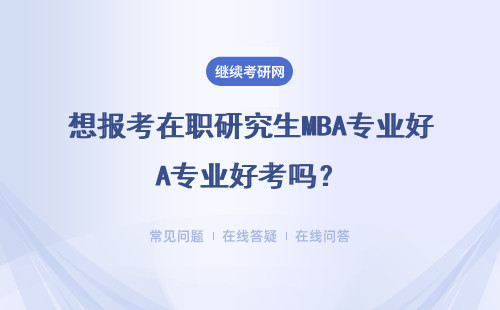 想報考在職研究生MBA專業好考嗎？八所學校詳細說明