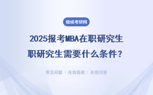 2025报考MBA在职研究生需要什么条件？（报考时间、条件说明）