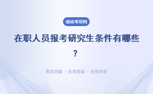 在職人員報考研究生條件有哪些？可以獲得證書嗎？