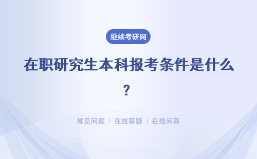 在职研究生本科报考条件是什么？具体说明