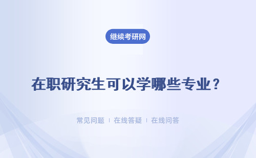 在职研究生可以学哪些专业？可以报考哪些学校？